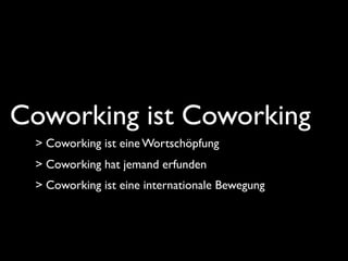 Coworking ist Coworking
 > Coworking ist eine Wortschöpfung
 > Coworking hat jemand erfunden
 > Coworking ist eine interna...