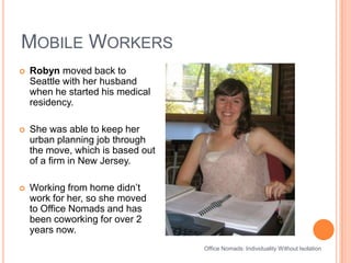 Mobile WorkersOffice Nomads: Individuality Without IsolationRobyn moved back to Seattle with her husband when he started his medical residency. She was able to keep her urban planning job through the move, which is based out of a firm in New Jersey. Working from home didn’t work for her, so she moved to Office Nomads and has been coworking for over 2 years now.
