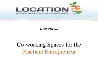 presents…


Co-working Spaces for the
 Practical Entrepreneur
 