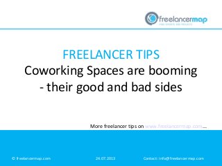 FREELANCER TIPS
Coworking Spaces are booming
- their good and bad sides
More freelancer tips on www.freelancermap.com...

© freelancermap.com

24.07.2013

Contact: info@freelancermap.com

 