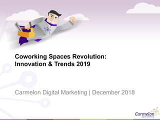 Coworking Spaces Revolution:
Innovation & Trends 2019
Carmelon Digital Marketing | December 2018
 