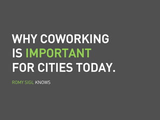 WHY COWORKING
IS IMPORTANT
FOR CITIES TODAY.
ROMY SIGL KNOWS
 