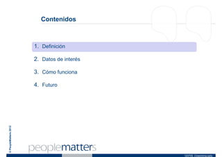 Contenidos



                       1. Definición

                       2. Datos de interés

                       3. Cómo funciona

                       4. Futuro
© PeopleMatters 2012




                                             120705_Coworking.pptx
 