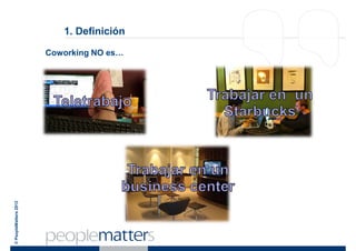 1. Definición

                       Coworking NO es…
© PeopleMatters 2012
 