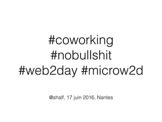 #coworking
#nobullshit
#web2day #microw2d
@shalf, 17 juin 2016, Nantes
 