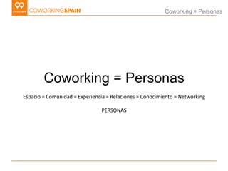 Coworking = Personas




            Coworking = Personas
Espacio	
  =	
  Comunidad	
  =	
  Experiencia	
  =	
  Relaciones...