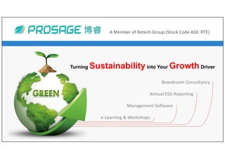 博睿	
Turning Sustainability into Your Growth Driver
博睿	 A	Member	of	Retech	Group	(Stock	Code	ASX:	RTE)	
Boardroom	Consultancy	
Annual	ESG	Reporting	
Management	Software	
e-Learning	&	Workshops	
 