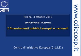 Milano, 3 ottobre 2015
EUROPROGETTAZIONE
I finanziamenti pubblici europei e nazionali
1
 