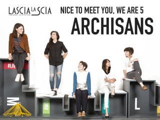 NICE TO MEET YOU, WE ARE 5
ARCHISANS
 