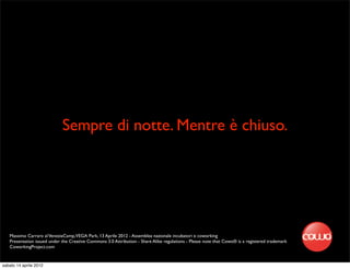 Sempre di notte. Mentre è chiuso.




   Massimo Carraro al VeneziaCamp,VEGA Park, 13 Aprile 2012 - Assemblea nazionale incubatori e coworking
   Presentation issued under the Creative Commons 3.0 Attribution - Share Alike regulations - Please note that Cowo® is a registered trademark
   CoworkingProject.com


sabato 14 aprile 2012
 