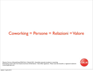 Coworking = Persone = Relazioni = Valore




   Massimo Carraro al VeneziaCamp,VEGA Park, 13 Aprile 2012 - Assemblea nazionale incubatori e coworking
   Presentation issued under the Creative Commons 3.0 Attribution - Share Alike regulations - Please note that Cowo® is a registered trademark
   CoworkingProject.com


sabato 14 aprile 2012
 