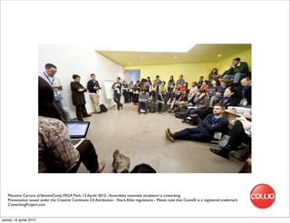 Massimo Carraro al VeneziaCamp,VEGA Park, 13 Aprile 2012 - Assemblea nazionale incubatori e coworking
   Presentation issued under the Creative Commons 3.0 Attribution - Share Alike regulations - Please note that Cowo® is a registered trademark
   CoworkingProject.com


sabato 14 aprile 2012
 