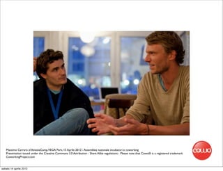 Massimo Carraro al VeneziaCamp,VEGA Park, 13 Aprile 2012 - Assemblea nazionale incubatori e coworking
   Presentation issued under the Creative Commons 3.0 Attribution - Share Alike regulations - Please note that Cowo® is a registered trademark
   CoworkingProject.com


sabato 14 aprile 2012
 