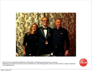 Massimo Carraro al VeneziaCamp,VEGA Park, 13 Aprile 2012 - Assemblea nazionale incubatori e coworking
   Presentation issued under the Creative Commons 3.0 Attribution - Share Alike regulations - Please note that Cowo® is a registered trademark
   CoworkingProject.com


sabato 14 aprile 2012
 