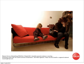 Massimo Carraro al VeneziaCamp,VEGA Park, 13 Aprile 2012 - Assemblea nazionale incubatori e coworking
   Presentation issued under the Creative Commons 3.0 Attribution - Share Alike regulations - Please note that Cowo® is a registered trademark
   CoworkingProject.com


sabato 14 aprile 2012
 