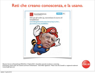 Reti che creano conoscenza, e la usano.




   Massimo Carraro al VeneziaCamp,VEGA Park, 13 Aprile 2012 - Assemblea nazionale incubatori e coworking
   Presentation issued under the Creative Commons 3.0 Attribution - Share Alike regulations - Please note that Cowo® is a registered trademark
   CoworkingProject.com


sabato 14 aprile 2012
 