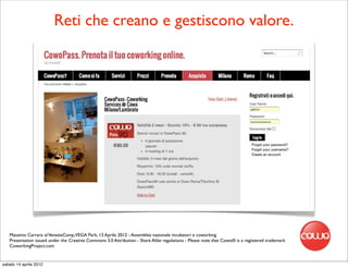 Reti che creano e gestiscono valore.




   Massimo Carraro al VeneziaCamp,VEGA Park, 13 Aprile 2012 - Assemblea nazionale incubatori e coworking
   Presentation issued under the Creative Commons 3.0 Attribution - Share Alike regulations - Please note that Cowo® is a registered trademark
   CoworkingProject.com


sabato 14 aprile 2012
 