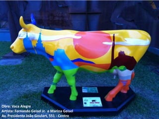 Obra: Vaca Alegre
Artista: Fernando Geisel Jr. e Marina Geisel
Av. Presidente João Goulart, 551 - Centro
 