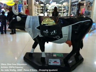 Obra: One Cow Orquestra
Artista: OSPA/Liquens
Av. João Wallig, 1800 - Passo D′Areia - Shopping Iguatemi
 
