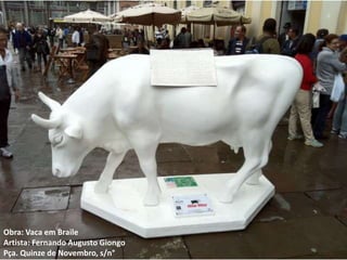 Obra: Vaca em Braile
Artista: Fernando Augusto Giongo
Pça. Quinze de Novembro, s/n°
 