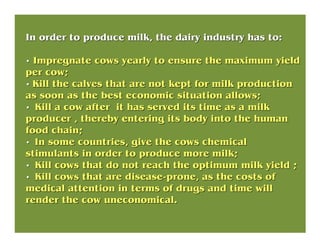 In order to produce milk, the dairy industry has to:In order to produce milk, the dairy industry has to:
•• Impregnate cow...
