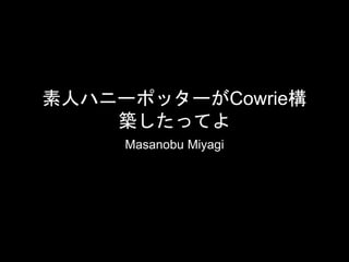 素人ハニーポッターがCowrie構
築したってよ
Masanobu Miyagi
 