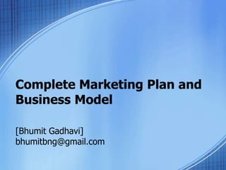 Complete Marketing Plan and
Business Model
[Bhumit Gadhavi]
bhumitbng@gmail.com
 