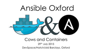 Ansible Oxford
Cows and Containers
29th July 2015
DevSpace/Hatch/old Barclays, Oxford
 