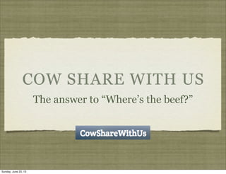 COW SHARE WITH US
The answer to “Where’s the beef?”
Sunday, June 23, 13
 
