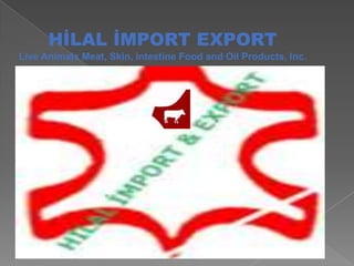 HİLAL İMPORT EXPORT
Live Animals Meat, Skin, intestine Food and Oil Products, Inc.

 