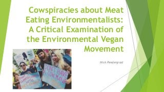 Cowspiracies about Meat
Eating Environmentalists:
A Critical Examination of
the Environmental Vegan
Movement
Nick Pendergrast
 