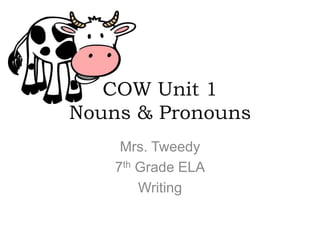 COW Unit 1
Nouns & Pronouns
     Mrs. Tweedy
    7th Grade ELA
        Writing
 