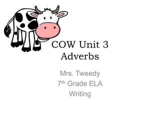 COW Unit 3
 Adverbs
  Mrs. Tweedy
 7th Grade ELA
     Writing
 