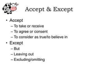Accept & Except
• Accept
  – To take or receive
  – To agree or consent
  – To consider as true/to believe in
• Except
  – But
  – Leaving out
  – Excluding/omitting
 
