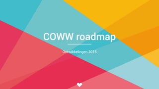 COWW roadmap
Ontwikkelingen 2015
 