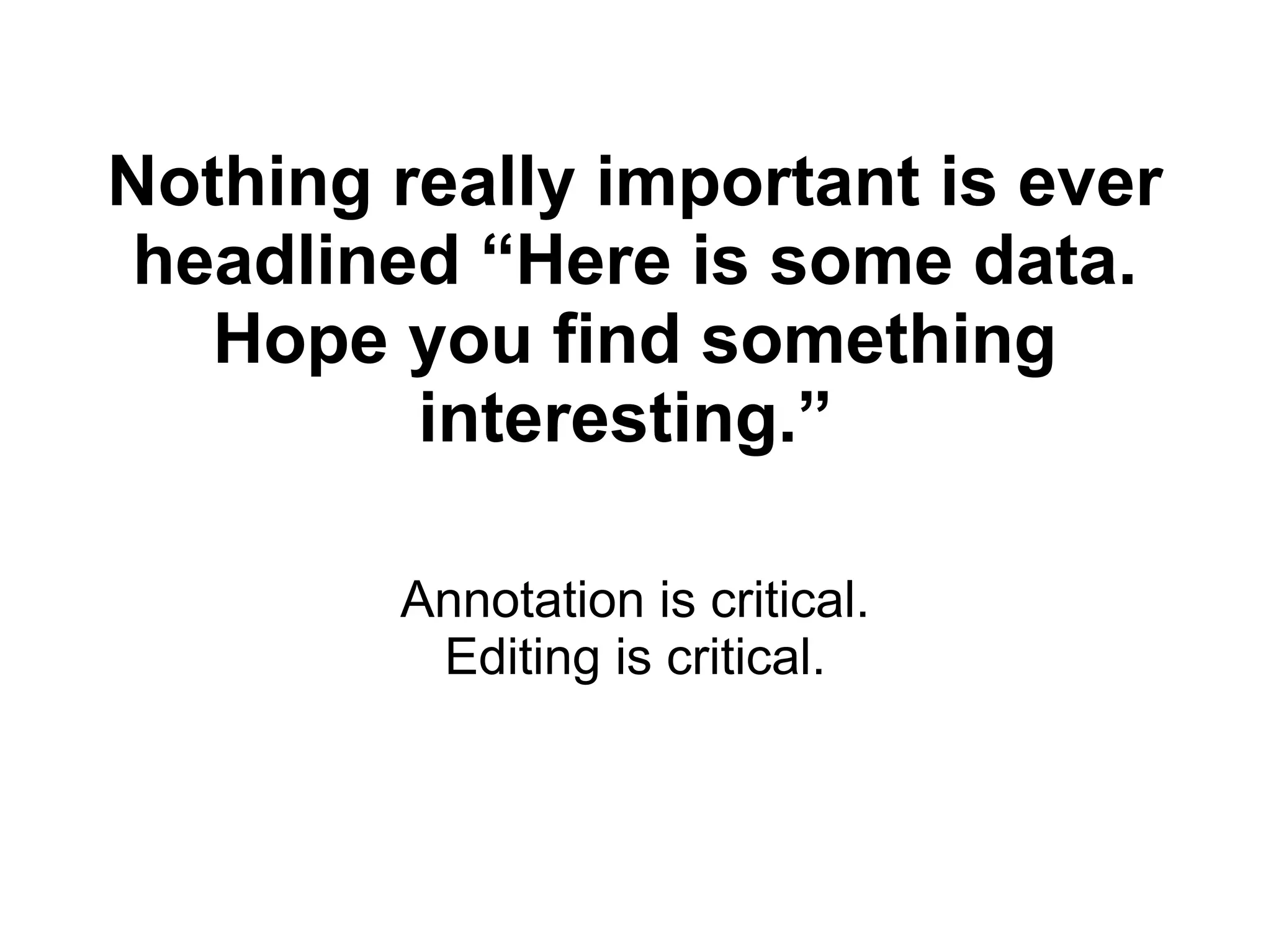 Nothing really important is ever
headlined “Here is some data.
Hope you find something
interesting.”
Annotation is critical.
Editing is critical.