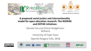 A proposed social justice and intersectionality
model for open education research: The ROER4D
and DOT4D initiatives
Glenda Cox and Cheryl Hodgkinson-
Williams
University of Cape Town
OpenEd Niagara Falls, 2018
 