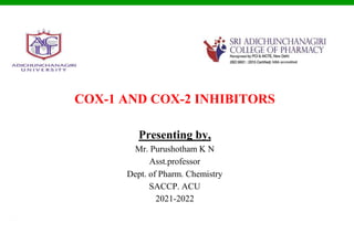 © Ramaiah University of Applied Sciences
1
Faculty of Pharmacy
COX-1 AND COX-2 INHIBITORS
Presenting by,
Mr. Purushotham K N
Asst.professor
Dept. of Pharm. Chemistry
SACCP. ACU
2021-2022
 