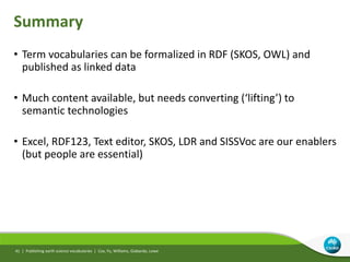 Summary
• Term vocabularies can be formalized in RDF (SKOS, OWL) and
published as linked data
• Much content available, bu...
