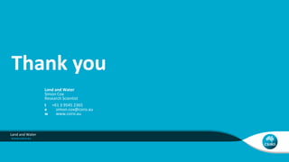 Land and Water
Simon Cox
Research Scientist
t +61 3 9545 2365
e simon.cox@csiro.au
w www.csiro.au
Thank you
Land and Water
 