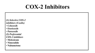 COX-2 Inhibitors
(1) Selective COX-2
inhibitors (Coxibs)
• Celecoxib
• Etoricoxib
• Parecoxib
(2) Preferential
COX-2 inhibitors
• Meloxicam
• Nimesulide
• Nabumetone
 