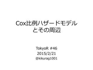 Cox比例ハザードモデル
とその周辺
TokyoR #46
2015/2/21
@kikurag1001
 