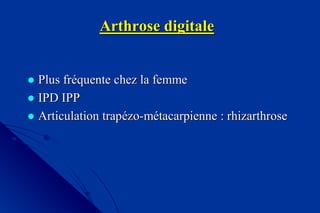 Arthrose digitaleArthrose digitale
 Plus frPlus frééquente chez la femmequente chez la femme
 IPD IPPIPD IPP
 ArticulationArticulation traptrapéézozo--mméétacarpiennetacarpienne :: rhizarthroserhizarthrose
 