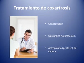 Tratamiento de coxartrosis
• Conservador.

• Quirúrgico no protésico.

• Artroplastia (prótesis) de
cadera.

 