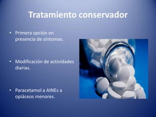Tratamiento conservador
• Primera opción en
presencia de síntomas.

• Modificación de actividades
diarias.

• Paracetamol a AINEs a
opiáceos menores.

 