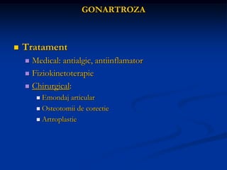 GONARTROZA
 Tratament
 Medical: antialgic, antiinflamator
 Fiziokinetoterapie
 Chirurgical:
 Emondaj articular
 Osteotomii de corectie
 Artroplastie
 