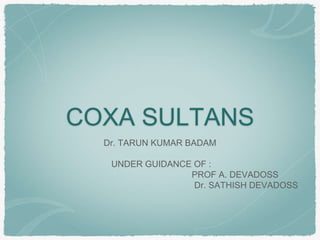 COXA SULTANS
Dr. TARUN KUMAR BADAM
UNDER GUIDANCE OF :
PROF A. DEVADOSS
Dr. SATHISH DEVADOSS
 