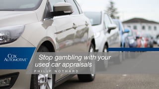 Stop gambling with your
used car appraisals
P H I L I P N O T H A R D
 