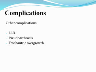 Complications
Other complications
- LLD
- Pseudoarthrosis
- Trochantric overgrowth
 
