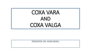 COXA VARA
AND
COXA VALGA
PRESENTER: DR. KISAN NEPALI
 
